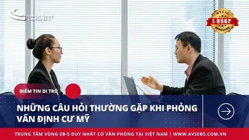 NHỮNG CÂU HỎI THƯỜNG GẶP KHI PHỎNG VẤN ĐỊNH CƯ MỸ
