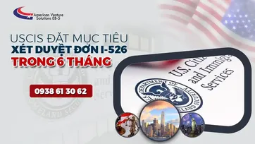 USCIS ĐẶT MỤC TIÊU XÉT DUYỆT ĐƠN I-526 TRONG 6 THÁNG - VIỆT NAM CHÍNH THỨC HẾT TỒN ĐỌNG HỒ SƠ VISA