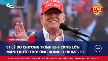 07 LÝ DO CHƯƠNG TRÌNH EB-5 CÀNG LỚN MẠNH DƯỚI THỜI ÔNG DONALD TRUMP – P2
