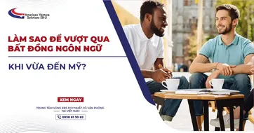 LÀM SAO ĐỂ VƯỢT QUA BẤT ĐỒNG NGÔN NGỮ KHI VỪA ĐẾN MỸ?
