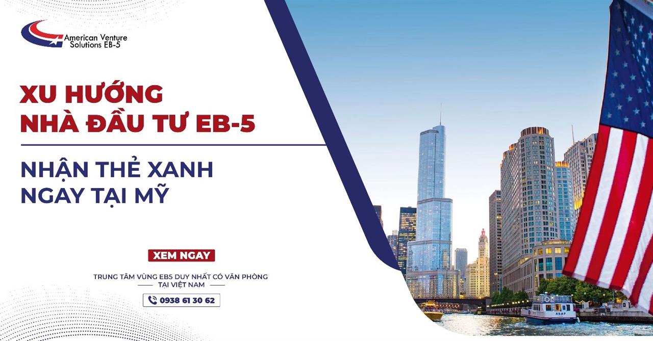 XU HƯỚNG NHÀ ĐẦU TƯ EB-5 NHẬN THẺ XANH NGAY TẠI MỸ