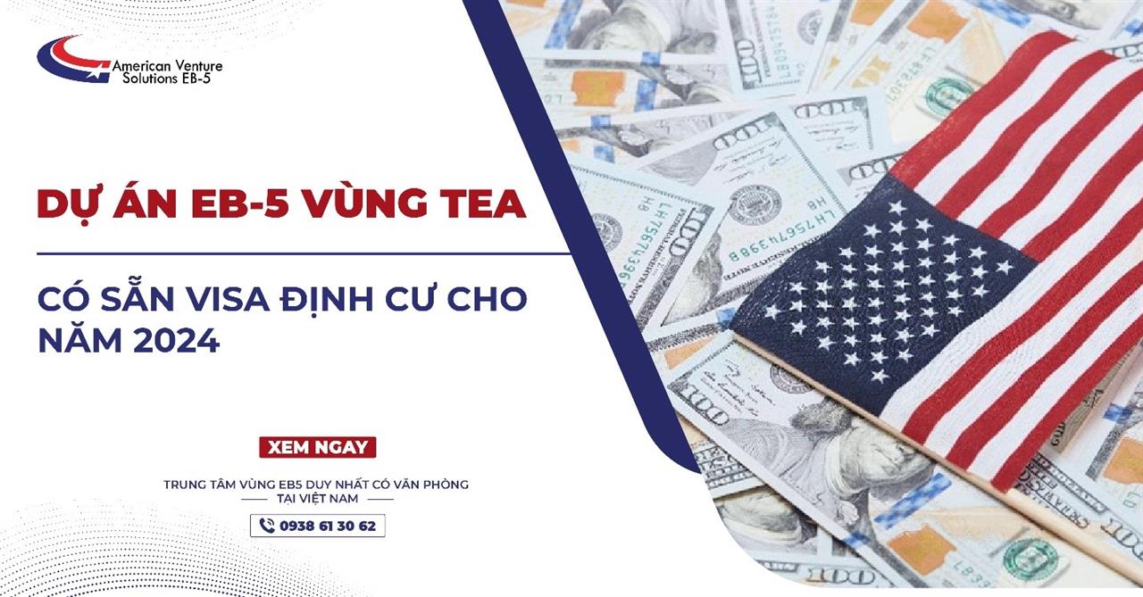 DỰ ÁN EB-5 VÙNG TEA CÓ SẴN VISA ĐỊNH CƯ CHO NĂM 2024