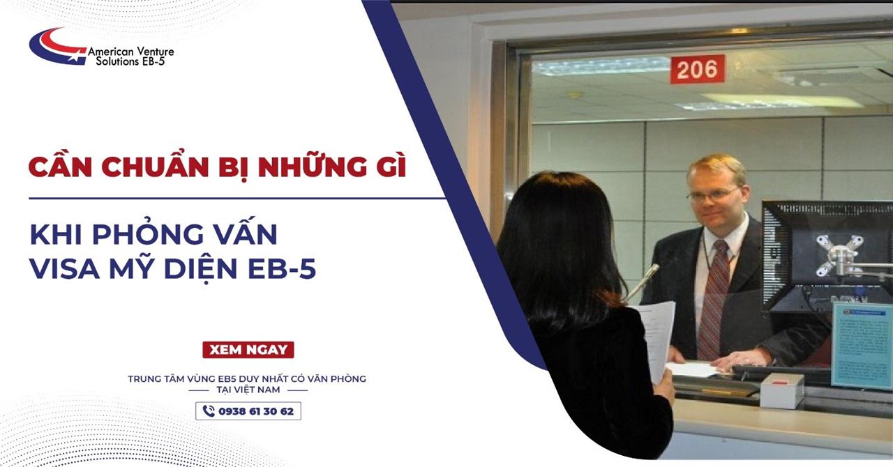 CẦN CHUẨN BỊ NHỮNG GÌ KHI PHỎNG VẤN XIN VISA MỸ DIỆN EB-5?