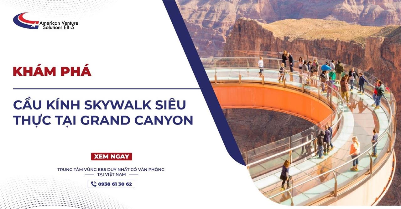 KHÁM PHÁ CẦU KÍNH SKYWALK SIÊU THỰC TẠI GRAND CANYON