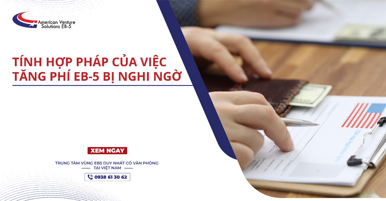 TÍNH HỢP PHÁP CỦA VIỆC TĂNG PHÍ EB-5 BỊ NGHI NGỜ