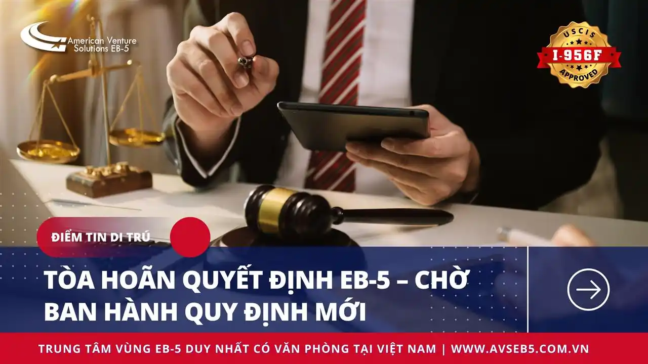 TÒA HOÃN QUYẾT ĐỊNH EB-5 – CHỜ BAN HÀNH QUY ĐỊNH MỚI