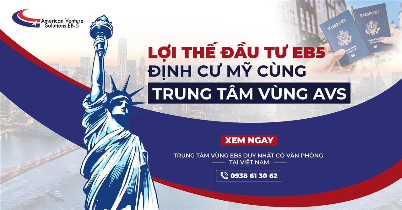 LỢI THẾ ĐẦU TƯ EB5 ĐỊNH CƯ MỸ CÙNG TRUNG TÂM VÙNG AVS